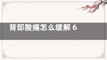 背部酸痛怎么缓解 6个方法能减轻痛楚(背部酸痛怎么缓解 运动)